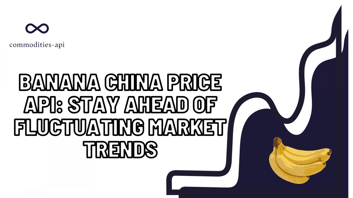 Banana China Price API: Stay Ahead Of Fluctuating Market Trends  